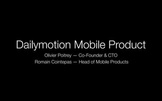 Dailymotion Mobile Product
Olivier Poitrey — Co-Founder & CTO
Romain Cointepas — Head of Mobile Products
 