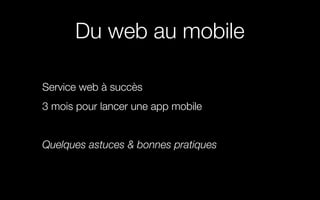 Du web au mobile
Service web à succès
3 mois pour lancer une app mobile
Quelques astuces & bonnes pratiques
 