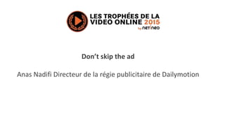 Don’t skip the ad
Anas Nadifi Directeur de la régie publicitaire de Dailymotion
 