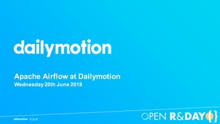 © 2018
Apache Airflow at Dailymotion
Wednesday20th June 2018
 