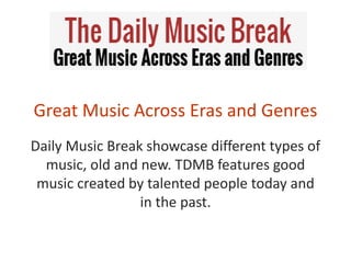 Great Music Across Eras and Genres
Daily Music Break showcase different types of
music, old and new. TDMB features good
music created by talented people today and
in the past.
 