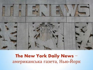 The New York Daily News −
американська газета, Нью-Йорк
 