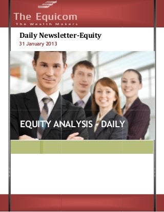 Daily Newsletter
      Newsletter-Equity
31 January 2013




EQUITY ANALYSIS - DAILY
 
