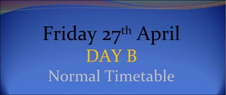 Friday 27th April
     DAY B
Normal Timetable
 