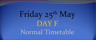 Friday 25th May
    DAY F
Normal Timetable
 