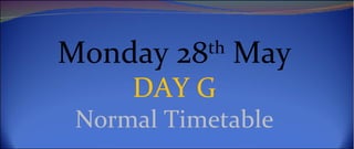 Monday 28th May
     DAY G
 Normal Timetable
 