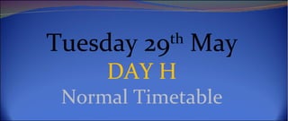 Tuesday 29th May
     DAY H
 Normal Timetable
 