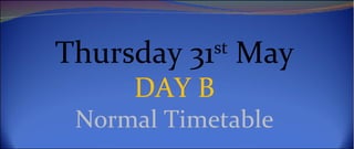 Thursday 31st May
     DAY B
 Normal Timetable
 