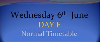 Wednesday 6th June
      DAY F
  Normal Timetable
 