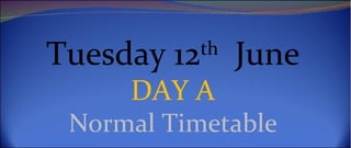 Tuesday 12th June
     DAY A
 Normal Timetable
 
