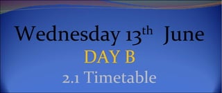 Wednesday 13th June
      DAY B
    2.1 Timetable
 