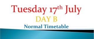 Tuesday 17th July
       DAY B
   Normal Timetable
 