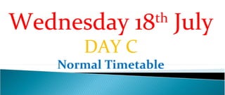 Wednesday 18th July
        DAY C
    Normal Timetable
 