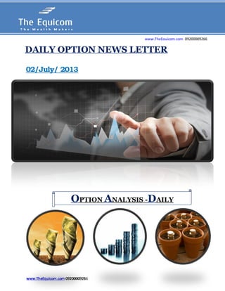 www.TheEquicom.com 09200009266
02/July/ 2013
www.TheEquicom.com 09200009266
OPTION ANALYSIS -DAILY
DAILY OPTION NEWS LETTER
 