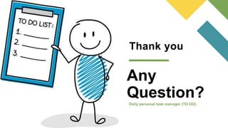 Thank you
Any
Question?
Daily personal task manager (TO DO)
 