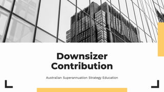 Downsizer
Contribution
Australian Superannuation Strategy Education
 