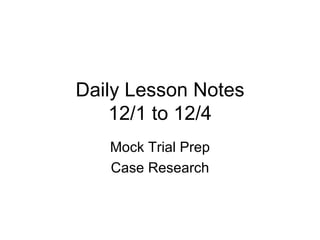 Daily Lesson Notes 12/1 to 12/4 Mock Trial Prep Case Research 