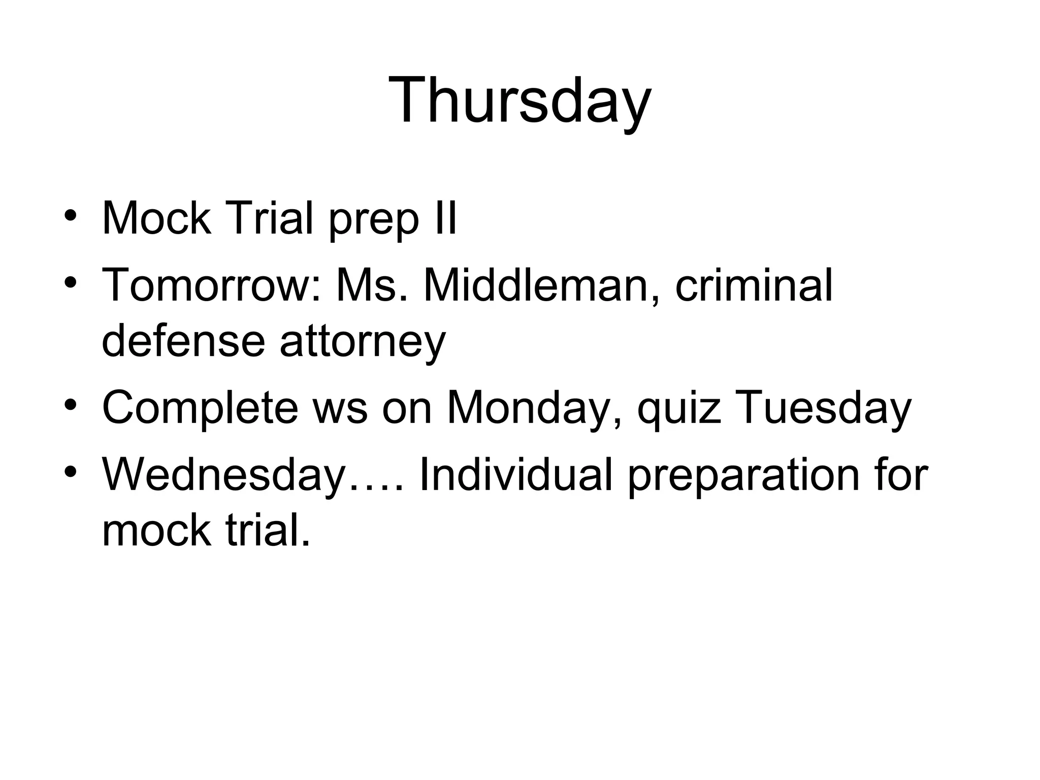 Thursday Mock Trial prep II  Tomorrow: Ms. Middleman, criminal defense attorney Complete ws on Monday, quiz Tuesday Wednesday…. Individual preparation for mock trial. 