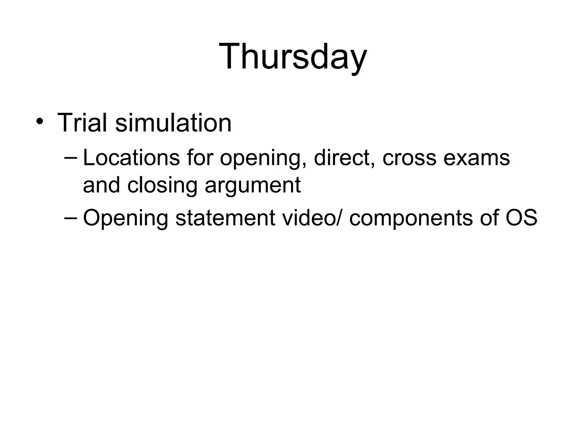 Thursday Trial simulation Locations for opening, direct, cross exams and closing argument Opening statement video/ components of OS 