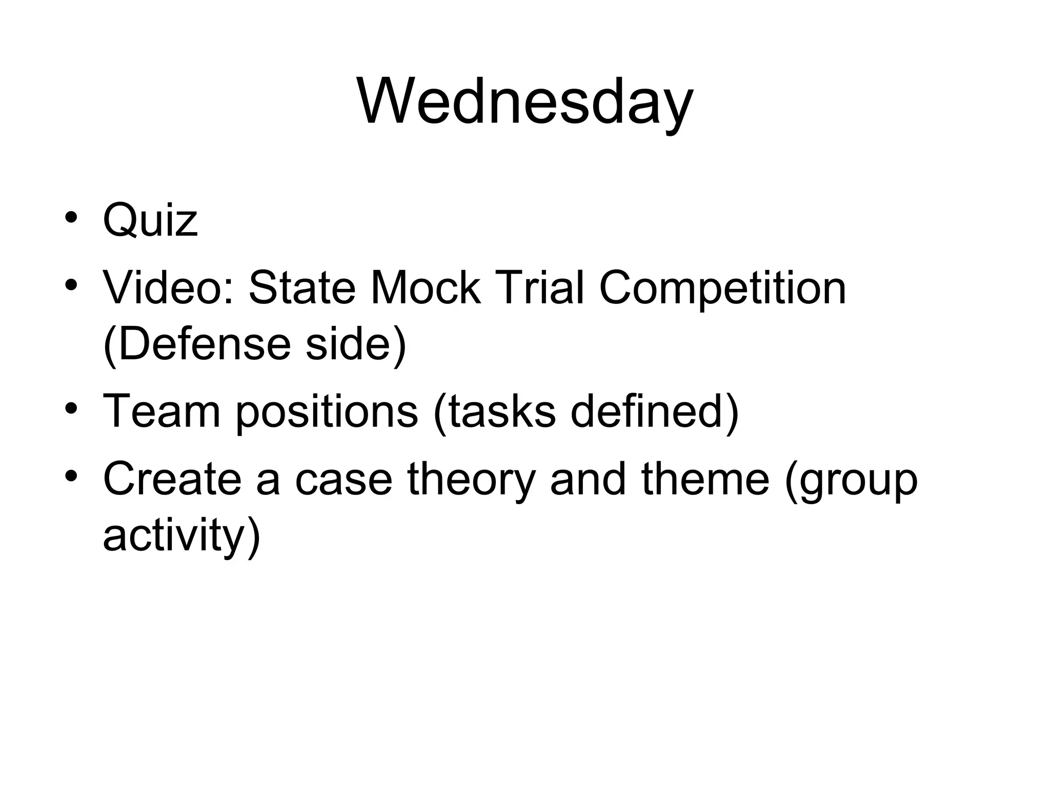 Wednesday Quiz Video: State Mock Trial Competition (Defense side) Team positions (tasks defined) Create a case theory and theme (group activity) 