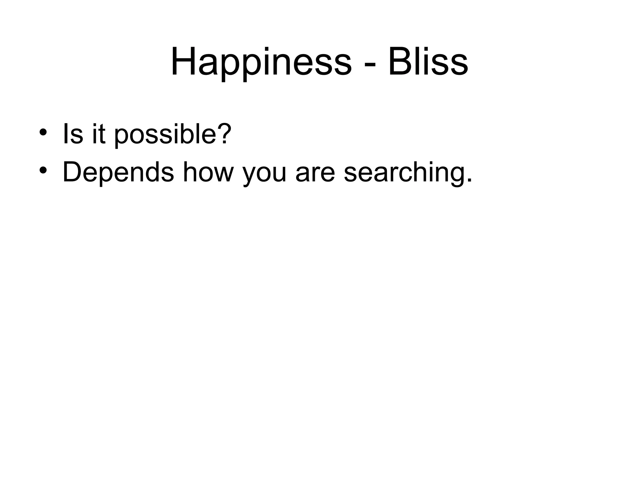 Happiness - Bliss
• Is it possible?
• Depends how you are searching.
 