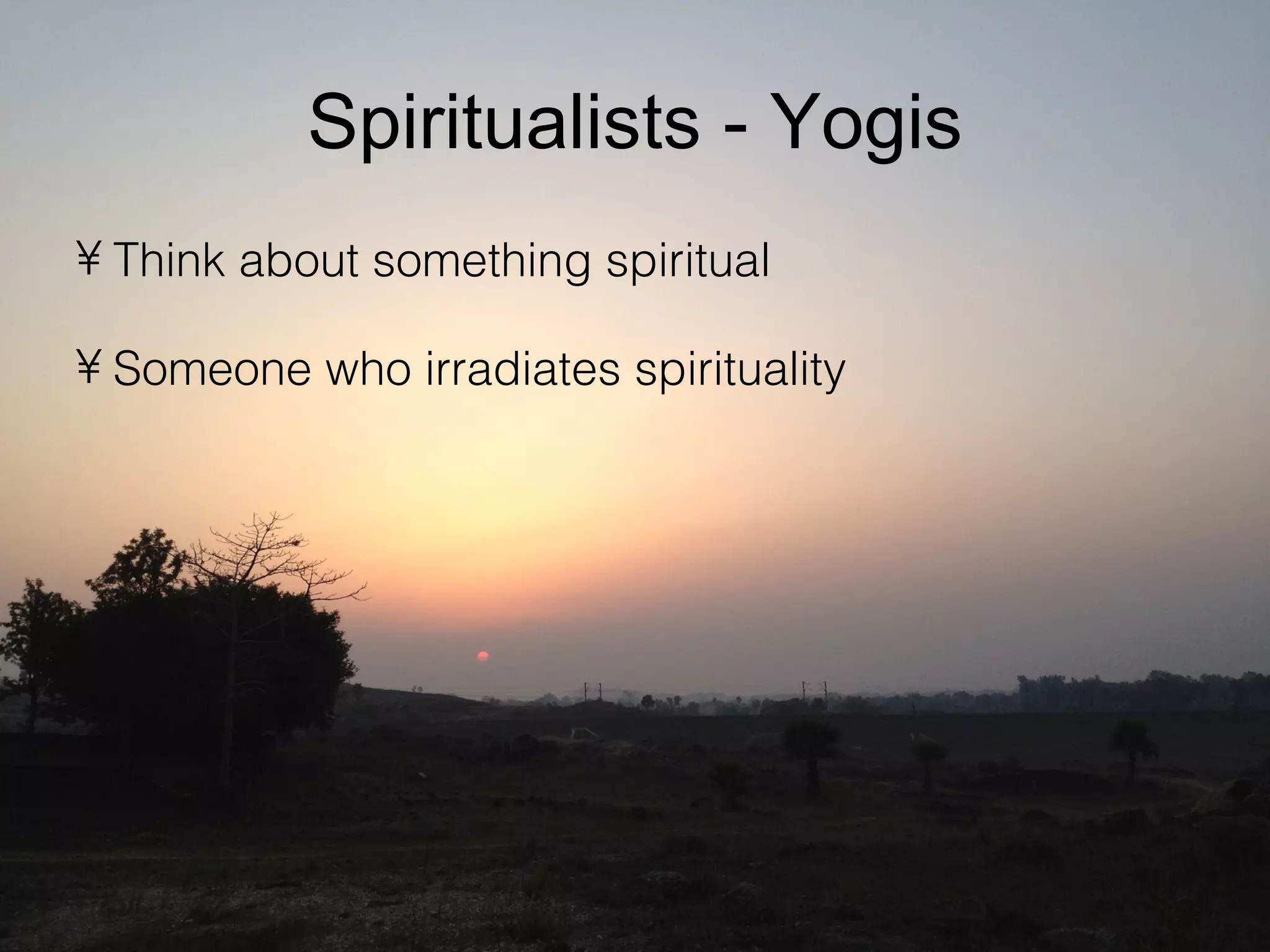 Spiritualists - Yogis
• Think about something spiritual
• Someone who irradiates spirituality
 