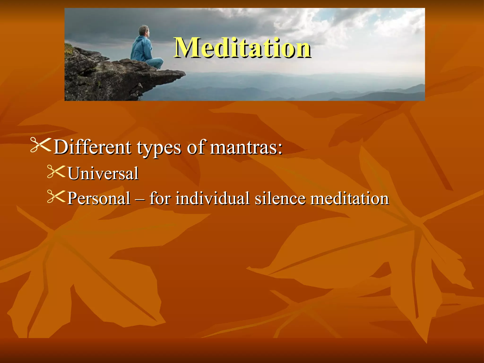 MeditationMeditation
 Different types of mantras:Different types of mantras:
 UniversalUniversal
 Personal – for individual silence meditationPersonal – for individual silence meditation
 