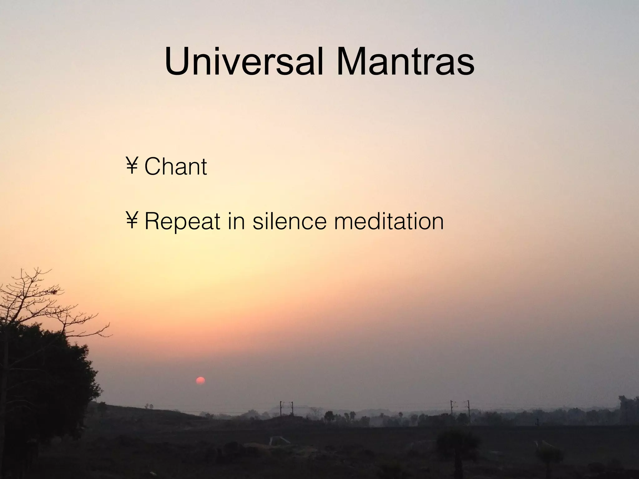 Universal Mantras
• Chant
• Repeat in silence meditation
 