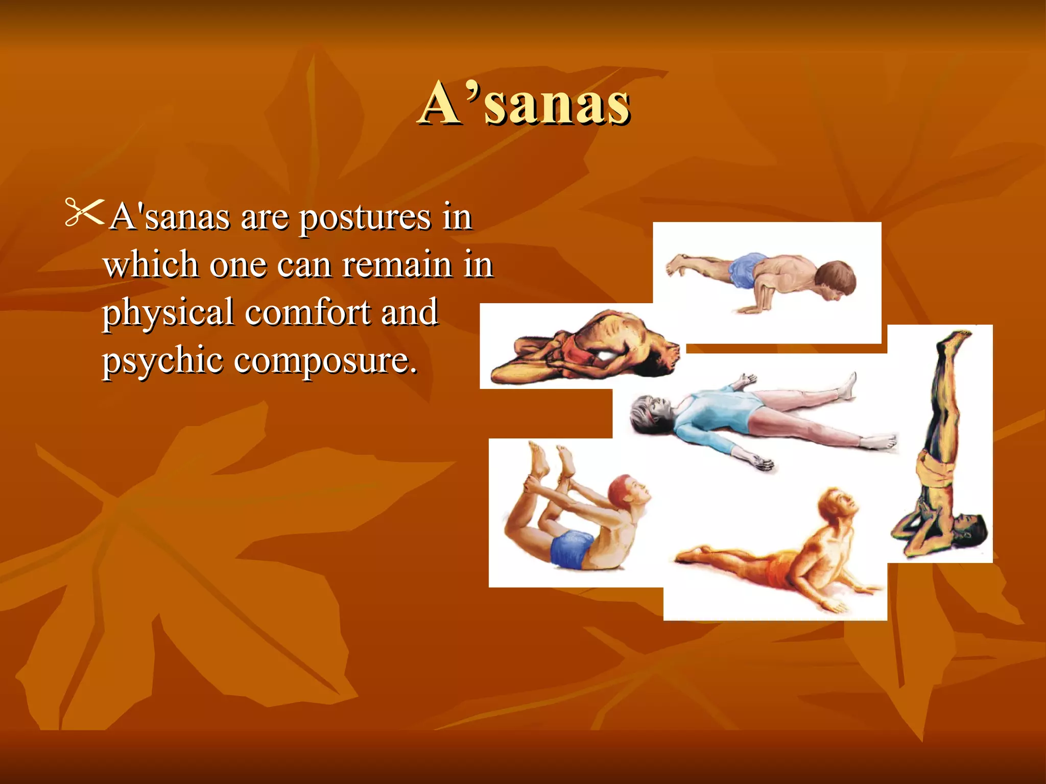 AA’sanas’sanas
 A'sanas are postures inA'sanas are postures in
which one can remain inwhich one can remain in
physical comfort andphysical comfort and
psychic composure.psychic composure.
 