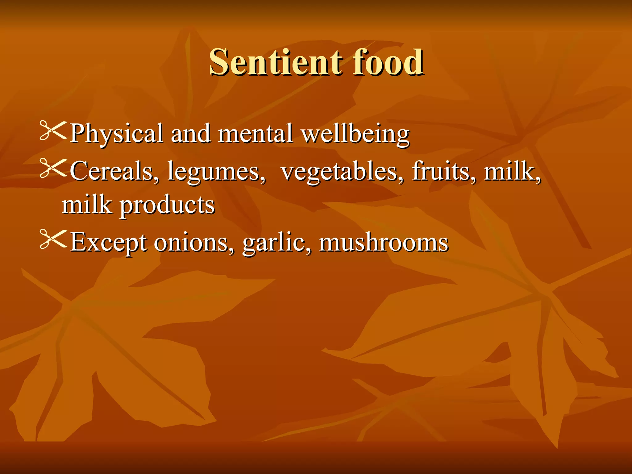 Sentient foodSentient food
 Physical and mental wellbeingPhysical and mental wellbeing
 Cereals, legumes, vegetables, fruits, milk, milkCereals, legumes, vegetables, fruits, milk, milk
productsproducts
 Except onions, garlic, mushroomsExcept onions, garlic, mushrooms
 