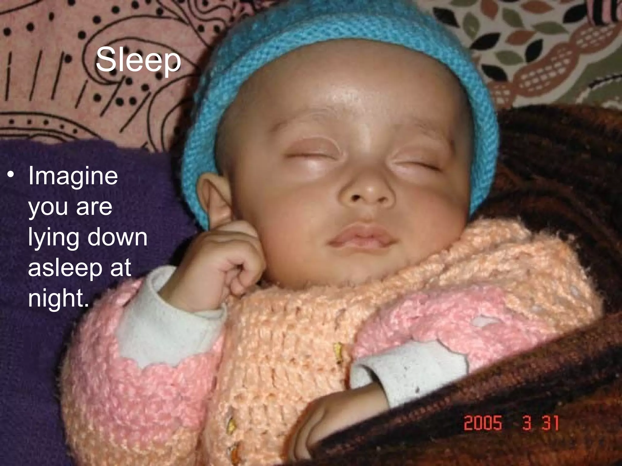 Sleep
• Imagine
you are
lying down
asleep at
night.
 