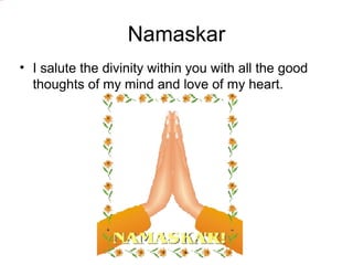 DSC00046.jpg




                                  Namaskar
               • I salute the divinity within you with all the good
                 thoughts of my mind and love of my heart.
 