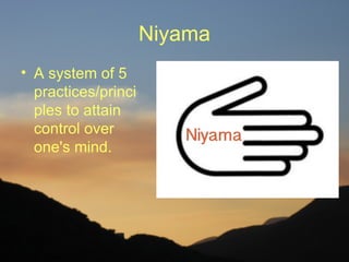 Niyama
• A system of 5
  practices/princi
  ples to attain
  control over
  one's mind.
 