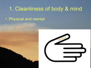 1. Cleanliness of body & mind
• Physical and mental
 