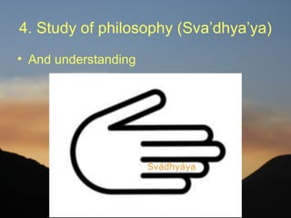 4. Study of philosophy (Sva’dhya’ya)
• And understanding
 
