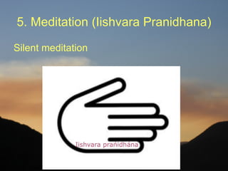 5. Meditation (Iishvara Pranidhana)

Silent meditation
 