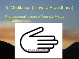 5. Meditation (Iishvara Pranidhana)

First personal lesson of Ananda Marga
meditation
 