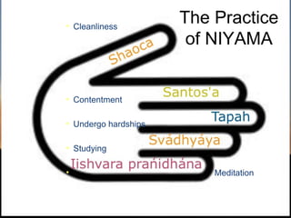 The Practice
• Cleanliness
              Yama
                    of NIYAMA


• Contentment

• Undergo hardships

• Studying

•                     Meditation
 