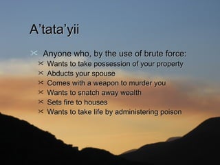 A’tata’yii
   Anyone who, by the use of brute force:
       Wants to take possession of your property
       Abducts your spouse
       Comes with a weapon to murder you
       Wants to snatch away wealth
       Sets fire to houses
       Wants to take life by administering poison
 