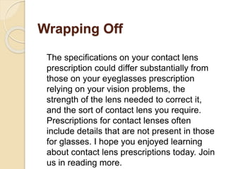 Wrapping Off
The specifications on your contact lens
prescription could differ substantially from
those on your eyeglasses...