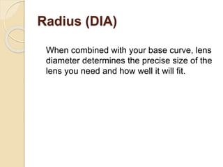 Radius (DIA)
When combined with your base curve, lens
diameter determines the precise size of the
lens you need and how we...
