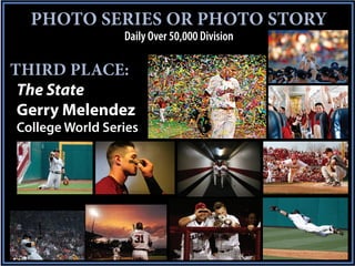 PHOTO SERIES OR PHOTO STORY
                 Daily Over 50,000 Division

THIRD PLACE:
 The State
 Gerry Melendez
College World Series
 