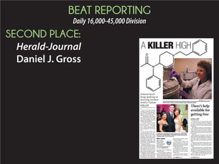 BEAT REPORTING
Daily16,000-45,000Division
SECOND PLACE:
Herald-Journal
Daniel J. Gross
BY DANIEL J. GROSS
daniel.gross@shj.com
If only he could make it to
30.
The words that family
members repeated over and
over fell short when Matthew
Taylor’s tumultuous drug
addiction took its ﬁnal toll.
A handmade pipe found
near his feet and a small bag
of a white powder on a table
nearby were telling details of
his life’s last moments.
“He went over two years
clean once. Another time it
was over a year. … He could
do it,” father Steve Taylor
said. “‘If he could just pass 30,
he could make it,’ we would
say.”
L a st we ek m ade t he
six-month mark since the
29-year-old died in his Spar-
tanburg home from a drug
overdose. The family is still
grappling with grief and the
frustrations that come with
unanswered questions — not
of Matthew’s drug addiction
but of what was found inside
his dose of cocaine.
Fentanylisapowerfulpain-
killer 20 times more potent
than heroin and 100 times
more potent than morphine,
according to experts, and
when laced with other drugs,
the outcome is often deadly.
MatthewTaylor’sfatalhigh
was linked to the drug that’s
sweeping into the Upstate at
an alarming rate and leaving
lawenforcementstrugglingto
ﬁght the trend.
Twelve people in Spartan-
burg County have died from
fentanyl-relateddrugoverdos-
es since last July, according to
investigative reports obtained
from the Spartanburg County
Coroner’s Ofﬁce.
Greenville County, the
most populous county in
South Carolina, has recorded
20 fentanyl-related overdoses
within the past year.
Cherokee County also saw
one fentanyl case this year,
and another in 2013, Chero-
kee County Coroner Dennis
Fowler said.
Those who have died in
Spartanburg County include a
Fentanyl-laced
drugs sparking an
alarming overdose
trend in Upstate
TIM KIMZEY/TIM.KIMZEY@SHJ.COM
Forensic chemist Melissa Hendricks runs a chemical analyis in the forensic lab at the Spartanburg County
Sheriff’s Office. Fentanyl, a powerful synthetic opiate, is hitting the Upstate.
A KILLER HIGH
O
N
N
PHOTO PROVIDED
A family photo shows Matthew Taylor posing with his sisters Brooke
Martin, left, and Ashley Walters. Taylor died of a drug overdose linked
to fentanyl on Nov. 25, 2014. He was 29.
By DANIEL J. GROSS
daniel.gross@shj.com
In the midst of a disturbing trend
in overdose deaths linked to fentanyl,
recovery and substance abuse officials
say there is hope for those battling drug
addictions.
Sue O’Brien, director of the Spartan-
burg Alcohol and Drug Abuse Commis-
sion, said the agency accepts walk-in
patients who can be assessed and pointed
in the right direction for recovery and
treatment.
Spartanburg Treatment Associates
offers medical treatments to curb a user’s
addiction through methadone, Suboxone
and other detox medications, O’Brien
said. The staff can be reached at 864-503-
0207.
O’Brien also pointed to programs such
as Celebrate Recovery that offers step-
by-step classes for moving forward after
detox.
Celebrate Recovery is a national orga-
nization that has local groups that meet
regularly. Locations of local meetings can
be found at www.celebraterecovery.com.
“It’s evidence-based therapy. Some can
recover with AA or NA but others need
more in-depth help,” she said.
There’s help
available for
getting free
More online
Watch a video of
Melissa Hendricks,
forensic chemist
with the Spartanburg
County Sheriff’s
Office, explain the fatal effects of
fentanyl on GoUpstate.com.
SEE DRUG PAGE A4 SEE HELP PAGE A4
 
