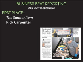 BUSINESS BEAT REPORTING
DailyUnder16,000Division
FIRST PLACE:
The Sumter Item
Rick Carpenter
Ke Ke McMickell, left, and
Neil Quitsch hang a sign on
the day of the fundraising
barbecue to thank Becton-
Dickinson and Co. employ-
ees for helping out.
Eventreminds
BDemployees
they’re‘family’
A
s Becton Dickinson and Co.
Sumter Plant Manager
Kevin Johnson learned
that co-workers were beginning to
ask for donations for other em-
ployees who had lost
everything in the early
October flood, he as-
sembled his leadership
team to determine the
extent to which em-
ployees were affected.
While nearly every employee was af-
fected one way or another, out of BD’s
650 employees, six had lost virtually
everything. Realizing that co-workers
were searching for ways to help, he
asked four employees to organize a
fundraiser that would benefit those six
families.
Johnson noted he wanted to do
something for the victims that would
also give something back to those who
donated.
What do South Carolinians do dur-
ing a tragedy, Johnson asked?
“We break bread together,” he said.
Johnson said he knew that employee
Danny Burke had experience creating
BY RICK CARPENTER
rick@theitem.com
SEE FAMILY, PAGE A12
Meal fundraiser helps
co-workers after flood
JOHNSON
Below, Lavon Christmas,
seen at left, and Gene
McGriff put chicken quar-
ters on the grill during
the fundraising event.
PHOTOS PROVIDED
 