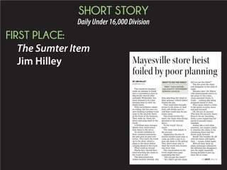 SHORT STORY
DailyUnder16,000Division
FIRST PLACE:
The Sumter Item
Jim Hilley Mayesville store heist
foiled by poor planning
BY JIM HILLEY
jim@theitem.com
Two would-be burglars
made an attempt to break
into a convenience store in
Mayesville shortly after
midnight Wednesday, but,
there seemed to be a few
missing links in their un-
lawful plans.
With surveillance camer-
as rolling, the two men are
seen backing a pickup truck
close to the security doors
at the front of the business.
They walk up, check the
doors and jump back in the
truck.
A brilliant plan emerges:
Maybe they could attach
that chain to the doors.
No doubt confident in
their criminal enterprise,
the pair puts its plan into
action. They back the truck
up to the store; attach a
chain to the doors before
surging ahead in the truck.
What could go wrong?
Maybe they should have
tried attaching the chain to
the truck as well.
The determined duo
makes another attempt, this
time attaching the chain to
their getaway vehicle before
hitting the gas.
They must have thought
access to the aisles of junk
food, soft drinks and ice-
cold beer could only be mo-
ments away.
The truck lurches for-
ward, the chain stays firmly
attached to the security
doors.
To the truck? Not so
much.
The chain falls limply to
the ground.
Apparently the duo of
dunces needed some time to
come up with a way to at-
tach the chain to the pickup.
They drive away only to
slam the truck into reverse
one more time.
The conversation in the
truck might have gone
something like this:
“Did you get the chain?”
“No I didn’t get the chain;
did you get the chain?”
The duo grab the chain
and disappear in the dark of
night.
Minutes later, the Mayes-
ville masterminds return to
the scene of the crime,
chain attached firmly to
truck — nothing like being
prepared ahead of time.
They again attach a chain
to the metal security doors
and pull forward.
Oh, the joy of success!
This time the security doors
fling in the air, knocking
down a post supporting the
porch to provide bonus
mayhem.
Acting like a well-oiled
machine, one suspect quick-
ly attaches the chain to the
remaining doors and the
driver pulls forward.
Boink! The handles fly off
with the doors still tightly
shut — curses, foiled again.
With all their back-up
plans seemingly exhausted,
the defeated duo disappears
into the night, hopefully
having decided to give up
their life of crime.
SEE HEIST, PAGE A6
WANT TO SEE THE VIDEO?
https://www.youtube.
com/watch?v=aP3v860j0K4
&feature=youtu.be.
 