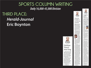 SPORTS COLUMN WRITING
Daily16,000-45,000Division
THIRD PLACE:
Herald-Journal
Eric Boynton
Eric Boynton
On the Sidelines
HILTON HEAD ISLAND
T
he newest king of PGA
Tour Party Town isn’t
exactly the outgoing,
fun-loving type of guy who
keeps fans on the edge of
their seats with his electric
style or everybody laughing
in the pressroom with his
outlandish humor.
In fact, Jim Furyk is the
last person one might think
would embrace the atmo-
sphere at Harbour Town
during the annual RBC
Heritage, known as much for
being a rowdy and unortho-
dox setting to hold a golf
event as for its beloved yet
challenging layout.
He won the event for the
Harbour
Town’s
stoic king
◆ SEE BOYNTON PAGE B3
Eric Boynton
On the Sidelines
C
lemson baseball coach
Jack Leggett sat alone
in the visiting dugout
at Wofford after Tuesday’s
embarrassing 17-9 loss as
if it had all ﬁnally begun to
sink in. Seemingly adrift in
his thoughts for an elongated
stint after all but one assis-
tant had ﬁnally departed
for the awaiting bus, the
61-year-old simply stared
out onto the still-lighted dia-
mond.
It could’ve
ﬁnally been
hitting home
that his long-
time success-
ful reign at
a place he’s
long loved
was count-
ing down its ﬁnal days. Leg-
gett’s is not an easy veneer
to crack, and for a guy with
some legendary competitive
juices, he might actually be
the last to see the writing on
the wall.
Even if he does sense the
end closing in, Leggett’s the
last guy who would give an
inch in that direction, always
believing until the ﬁnal
swing there’s a chance to
come out on top, something
he’s done for the majority of
his hall-of-fame career.
When asked if he was wor-
ried about his future Tues-
day, Leggett simply replied,
“My future?”
Yes, your future here at
Clemson.
“I’m worried about tomor-
row,” meaning the next
night’s game with College of
Charleston, which the Tigers
won.
Leggett answered the
question through weary,
bloodshot eyes, answering an
inquiry that had to be asked
even knowing the reply
would be less than forthcom-
ing. It’s impossible to know
if Leggett’s tired look was
simply wear-and-tear after
having lost a tough game
the night before against
third-ranked Louisville, or
if the grind of this year had
overtaken a guy who always
would’ve gleefully accepted
a 365-day season.
The Tigers are 25-24 (13-
13 in the ACC) with seven
regular-season games
remaining, starting today
with a three-game home
series against Georgia
Southern. Whether Sunday’s
game will be Leggett’s fare-
well at Doug Kingsmore
Stadium remains to be seen.
Clemson has remarkably
made the NCAA tournament
20 of his 21 seasons, but this
year’s hopes are pinned sole-
ly on making a shocking run
to the ACC Baseball Tourna-
ment championship to earn
an automatic bid.
There’s little doubt Leg-
gett still ﬁrmly believes
his squad can emerge as
conference tourney champs.
You don’t win 948 games
at a program and make six
College World Series appear-
ances without a healthy dose
of conﬁdence. That’s why
you’ll see no mention of “hon-
oring” Leggett on Sunday
even if Clemson has decided
to make a change. Leggett
would have no “mutual part-
ing of the ways” release
leading to being able to soak
in some cheers and tip his
cap one last time to the home
crowd.
Unfortunately, there are
very few in the sporting
spotlight who get to script
their own endings, who are
Leggett’s
run at
Clemson
nears end
Leggett
◆ SEE BOYNTON PAGE B4
Eric Boynton
On the Sidelines
Clemson,
SC blew it
on Dorman
standout
N
ow only time will tell
if Clemson and South
Carolina pulled a mutual
epic fail in their nearly total
disregard for Dorman star
receiver J.J. Arcega-Whiteside
during the recruiting process.
Fans of the two in-state pow-
ers have expressed frustration
that the 6-foot-3, 210-pound
Parade All-American wasn’t
tendered an offer even as he
dominated the toughest area in
the state when it comes to prep
football.
It’s not like a guy of his stat-
ure simply slips through the
cracks, a diamond in the rough
that unpredictably blossoms
in college after being nothing
more than a work in progress
during his high school years.
Anyone fortunate enough to
have seen Arcega-Whiteside
perform in
person has to
come away
mystiﬁed that
both the Tigers
and Gamecocks
whiffed on him.
Even strang-
er, they barely
stepped up to the
plate at all. Both
programs kept in touch, at least
from time-to-time, with the
rangy receiver, but the conver-
sations remained remarkably
consistent. They were awaiting
word back from others (they
obviously considered better
players) and if some of those
desired recruits didn’t pan
out, they’d get back to Arcega-
Whiteside.
They never did.
So off to Stanford goes one of
the more dynamic playmakers
in recent high school memory
even as he admittedly would’ve
preferred to stay within state
lines. Stanford has garnered
quite the reputation for its col-
lective intelligence and there’s
no doubt they pulled a fast one
on the two major S.C. programs.
Arcega-Whiteside admits
there was some early acrimony
toward Clemson and South Car-
olina as he pondered what more
he could do to catch their atten-
tion. Usually an in-state kid
has a one-sided opinion when it
comes to the rivals, but not him.
He happily would’ve attended
either school had they recipro-
cated the advances he’d made
by regularly sending them ﬁlm
and attending their camps.
“Growing up here, those are
two schools where I always
wanted to be at one of them,”
Arcega-Whiteside said. “But
I’m kind of glad they didn’t
offer, because now I’ve got a
better opportunity ahead of me
in California. At ﬁrst I was kind
of bitter about it. I didn’t know
why they wouldn’t offer me, but
now I’m happy that they didn’t.”
From many that would sound
like a brave attempt to save
face, a little stroking of one’s
own ego after being basically
ignored by those you’re trying
to impress the most. Arcega-
Whiteside doesn’t come off
like that at all. His shrug of
the shoulders hindsight that a
better opportunity eventually
presented itself appears totally
Arcega-
Whiteside
◆ SEE BOYNTON PAGE B4
 
