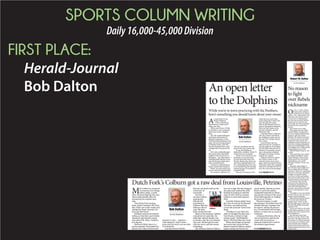 SPORTS COLUMN WRITING
Daily16,000-45,000Division
FIRST PLACE:
Herald-Journal
Bob Dalton
A
n open letter to the
Miami Dolphins:
First, welcome to
Spartanburg. I hope you’ll
enjoy your stay.
While you’re here, I’d like
to introduce you to someone.
Meet your owner, Stephen
Ross.
He’s the multi-billionaire
chairman and founder of
Related Companies, a New
York-based development com-
pany. His current pet project
is Hudson Yards, a $12 bil-
lion development that could
reshape one of our great cit-
ies.
He’s also a philanthropist.
He’s given more than $300
million to the University of
Michigan — his alma mater —
including $200 million in one
pop, the largest single dona-
tion in school history.
And here in Spartanburg,
Ross is in the slum business.
What? You guys didn’t get
to tour Oakview Apartments?
No surprise. Oakview is a
106-unit warehouse for the
poor on the city’s north side.
It’s an old building in
deplorable condition. About 70
of the units are occupied.
There is no central air-con-
ditioning, so you can imag-
ine how good that feels on a
90-plus degree day. Some ten-
ants have supplied their own
AC, something that’s not easy
to do considering the average
annual income of residents is
around $7,000.
The city is trying to rede-
velop the area, and some
great things have taken root
over the past few years.
There’s the Edward Via Col-
lege of Osteopathic Medicine;
Harvest Park, home of the
Farmer’s Market; and the
Monarch Cafe.
And then there is Oakview.
The city wants to demolish
the building to make way for
the new T.K. Gregg Commu-
nity Center.
Last October, the city
offered to pay $1.2 million to
buy the property from Relat-
ed. The offer went up to $1.4
million in December, accord-
ing to documents obtained
through a Freedom of Infor-
mation Act request.
Related, however, claims
the value is closer to the
amount it owes on its mort-
gage, which was $2.45 million
in October 2014. The company
offered to sell Oakview for $1
over the cost of the mortgage.
Bob Dalton
On the Sidelines
An open letter
to the Dolphins
While you’re in town practicing with the Panthers,
here’s something you should know about your owner
◆ SEE DALTON PAGE B3
Robert W. Dalton
On the sidelines
O
n Dec. 1, 1955, a black
woman who worked as
a seamstress in a Mont-
gomery, Ala., department store
refused to give up her seat on
a city bus to a white passen-
ger. She was arrested, but her
actions led to a boycott and,
eventually, the end of segrega-
tion on the city’s public bus
system.
Rosa Parks was a rebel.
Throughout the late 1950s
and the 1960s, a young minis-
ter from Atlanta battled racial
injustice with non-violent
protests. His actions were met
by violence, and he was jailed
numerous times. But he was
undaunted, and he played a cru-
cial role in ending segregation
and in the establishment of the
Civil Rights Act of 1964 and the
Voting Rights Act of 1965.
Martin Luther King, Jr. was
a rebel.
Parks and King were rebels
in a nation founded by rebels.
Daniel Morgan, whose statue
stands guard over downtown
Spartanburg, was a rebel.
Abraham Lincoln, I’d say, was
a rebel.
My point, quite simply, is
this: We don’t need a ﬁght over
Byrnes High School’s Rebels
nickname. There are rumblings
that one is brewing, and before
it begins in earnest, before
words are written and spoken
that can’t be taken back, every-
one should take a deep breath.
We are less than a week
removed from watching the
Confederate battle ﬂag come
down from the Statehouse
grounds. And make no mistake
about it, that ﬂag had to come
down.
That ﬁght is over now, ﬁnally.
We don’t need a new one over a
benign school nickname.
Spartanburg School District
Five removed Confederate
imagery and “Dixie” as the
Byrnes’ ﬁght song in 1991. But
they left the Rebels nickname,
and that’s OK.
There are rebels in all walks
of life, thank goodness. It’s not
a label reserved exclusively for
the Confederacy.
We still have much that
divides us in this country and
this state. The ﬂag is gone, but
the disease of racism continues
to eat away at us. Politics, mar-
riage equality and immigra-
tion are some other issues that
inﬂame passions and force us to
choose sides.
Th l f ﬁ h
No reason
to fight
over Rebels
nickname
M
att Colburn is expected
to announce his college
choice today, a week
after National Signing Day and
about eight months after he
announced his original deci-
sion.
The Dutch Fork running
back, South Carolina’s Mr. Foot-
ball, didn’t get wishy-washy and
change his mind. Instead, Col-
burn got Petrinoed.
Football coaches are fond of
telling us that their sport builds
character and teaches young
men about life. Most, I believe,
are sincere.
Wofford’s Mike Ayers is a
prime example. He teaches his
players the value of hard work
and how to win — and lose —
with integrity. And if Ayers
gives you his word, you can take
it to the bank.
And then there’s Bobby
Petrino, the head coach at the
University of
Louisville.
On Feb. 2,
two days before
signing day,
Petrino did
something to
Colburn that few
defenses did all
year. He abso-
lutely leveled the kid.
Back in the summer, Colburn
committed to Louisville. He
told other schools thanks, but
no thanks, that his recruitment
was over. He had given Louis-
ville his word, and that meant
something.
But 48 hours before Colburn
was set to sign, Petrino changed
the game and yanked the offer.
Instead of coming in with the
class of 2015, Petrino wanted
Colburn to wait until January
2016.
Actually, Petrino didn’t have
the class to call the kid himself.
The news was delivered by
Louisville assistant Todd Gran-
tham.
“Needless to say that’s not
what we thought the deal was,”
Tom Knotts, Colburn’s high
school coach,” told Palmetto
Sports’ Phil Kornblut last week.
When word began to spread
last week that Louisville had
double-crossed Colburn, people
began calling out Petrino on
social media. Petrino, or more
likely a Louisville staffer,
responded maturely by block-
ing anyone critical of the coach
from following him or reading
his posts on Twitter.
Petrino’s history is well-
documented. He bolted from the
Atlanta Falcons 13 games into
his tenure, telling his players
in a 78-word letter left on their
lockers, to take over as coach at
Arkansas.
Arkansas ﬁred him after he
was involved in a motorcycle
crash with his mistress —
whom he had hired to work in
the athletic department.
Bob Dalton
On the Sidelines
Dutch Fork’s Colburn got a raw deal from Louisville, Petrino
Colburn
◆ SEE DALTON PAGE B5
 