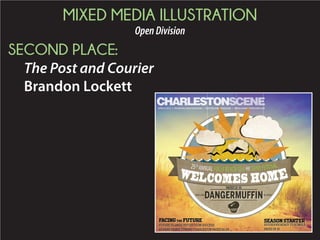 MIXED MEDIA ILLUSTRATION
OpenDivision
SECOND PLACE:
The Post and Courier
Brandon Lockett
FACINGTHE FUTURE
FUTUREISLANDSREFLECTSONSUCCESS
ASBANDHEADSTOWARDCHARLESTONPAGES24-25
SEASEASSONSTARTERONSTARTER
RRIVERDOGSREADYTORUMBLE
PPAGES18-19
WELCOMES HOME
25TH
ANNUAL FOLLY BEACH SEAAND SAND FESTIVAL
APRIL11 2015APRIL11,2015 FOLLYBEACHFOLLYBEACH
PAGES12-15
 