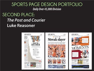 SPORTS PAGE DESIGN PORTFOLIO
DailyOver45,000Division
THIRD PLACE:
The Post and Courier
Chris Tabakian
GENE SAPAKOFF
No. 11 Clemson 20, Louisville 17
TIMOTHY D. EASLEY/AP
Clemson running back Wayne Gallman breaks through a hole in the Louisville defense during the Tigers’ 20-17 victory over
Atlantic Coast Conference foe Louisville on Thursday night.
PAUL ZOELLER/STAFF
BY DAVID SHELTON
Special to The Post and Courier
It took a quarter to get cranked up, but once the
Charleston Southern Buccaneers got going, the vis-
iting Buccaneers of East Tennessee State University
were no match.
CSU broke open a scoreless game with a 34-point
outburst in the second quarter and cruised to a 47-7
win on Thursday night.
CharlestonSouthernimprovedto2-1headinginto
agameagainstcross-townrivalTheCitadelonSept.
26. ETSU, playing its first season of football since
2003, dropped to 0-3 on the season. The win was
CSU’s first in six games against ETSU.
Redshirt sophomore Kyle Copeland, making his
first start of the season in place of injured Austin
Brown,threwforacareer-high177yards,completing
13 of 19 attempts. Senior Nathan Perera caught six
passes for 92 yards and a touchdown.
A bevy of backs combined to rush for 212 yards for
Charleston Southern. Junior Alan Barnwell led the
ground game with 50 yards on seven carries. CSU
finished with 406 total yards.
“We weren’t happy with the way we came out but
34-point second quarter sparks CSU rout
Charleston Southern 47,
East Tennessee State 7
BY AARON BRENNER
abrenner@postandcourier.com
LOUISVILLE, KY. — Steely re-
solve, and the luck of the kickers,
haveClemsonrightwherethe11th-
ranked team in the country hoped
it’d be entering September.
The Tigers hung on to top Louis-
ville in a defensive slugfest for the
secondconsecutiveyear,prevailing
20-17Thursdaynightfortheirfirst
road win of the year — a triumph
thatprecludesa15-daybreakfrom
contestsandapotentiallyprogram-
defining three-game homestand.
Clemsonhasnowwon41straight
games when leading after three
quarters.Thisonewasalittlemore
precarious,witha17-10edgegoing
into the fourth frame and the Car-
dinals in field-goal range to send
the game to overtime in the final
minute.
“We win the fourth quarter. We
takeprideinthat,”Clemsoncoach
DaboSwinneysaid.“That’sacredit
to our mental toughness, how we
train in the offseason, and our
heart.”
Wayne Gallman, a blossom-
ing sophomore tailback, and the
Clemson defense have developed
to a level where quarterback De-
shaun Watson doesn’t need to be
SupermanfortheTigerstotakeon
all comers.
“It’s time for us to step out. The
whole team can play,” said Gall-
man,whohad139yardson24car-
ries.“Thedefenseisgonnadowhat
they’re supposed to do, and we’re
going to do what we need to do.”
Greg Huegel, the Tigers’ fresh-
man walk-on taking over for the
suspended Ammon Lakip, was
2-for-2 on his field goals. John
Wallace,theCardinals’senior,was
1-for-2,andthatwasthedifference.
LouisvillequarterbackKyleBolin
hadtheCardinalsdrivingwiththe
hope of kicking a game-tying field
goal, but Clemson defensive end
Kevin Dodd dragged Bolin’s knee
to the ground as the clock ticked
away and the Cardinals out of
timeouts.Bolin’slast-secondthrow
to the end zone was intercepted by
Tigers dodge bullet
Streaks preserved as Clemson denies Cards’ late push
WHO: No. 8 Notre
Dame (2-0) at No. 11
Clemson (3-0)
WHEN: Oct. 3, TBD
WHERE: Memorial
Stadium, Clemson
TV: TBD
Next game
Inside
LOUISVILLE, KY. — Dabo
Swinney emerged from the
Clemson locker room late
Thursday night with that big smile
of his.
“Never a doubt,” the Clemson head
coach said to anyone within shout-
ing distance. “Y’all weren’t worried,
were you?”
Clemson still doesn’t look like an
authentic heavyweight. Too many
misfires on offense. The defense has
yet to prove itself against good
Tigers hurdle
the trap game
GALLERY: For more
photos, go to postand
courier.com/galleries.
ONLINE: Read Aaron
Brenner’s blog at
postandcourier.com/
blog/tiger-tracks. Get
more Clemson news at
postandcourier.com/
tigers.
NOTES: Past, present
walk-ons step up. C4
Multimedia
BY DAVID CARAVIELLO
dcaraviello@postandcourier.com
COLUMBIA — Coming out of
spring practice, South Carolina’s No.
2 tight end was a four-star prospect
also recruited by LSU and Florida
State.Ataboutthesametime,Hayden
Hurst was playing professional base-
ballintheGulfCoast
League. Now Hurst
is backing up starter
Jerell Adams — and
the four-star recruit
is nowhere to be
found on the depth
chart.
“Four months ago I
was playing baseball
in south Florida, and
hereIamintheSEC,”
saidHurst,whoprior
to this season hadn’t
played football since
his junior year in
high school. “Pretty
crazy.”
South Carolina
fans might use an-
other adjective. Hurst was one of
13 current or former walk-ons who
played in the Gamecocks’ loss last
Saturday to Kentucky, many of them
occupying important roles on the
field.Formerwalk-onCarltonHeard
started at USC’s third receiver posi-
tion.Walk-ontightendJacobAugust
caught a pass. And former walk-on
quarterback Perry Orth relieved
the injured Connor Mitch, and led
a second-half comeback which fell
four points short.
With Mitch out for several more
weeks with a deep hip bruise and a
separated throwing shoulder, Orth
—placedonscholarshipinpreseason
camp—willmakehisfirstcareerstart
SaturdayatNo.7Georgia.Whilecur-
rentandformerwalk-onshavealways
playedkeypositionsonspecialteams,
Walk-ons
fillingkey
positions
forUSC
Spurrier: ‘They’ve
done well for us’
Gallery
For photos, go to
postandcourier.
com/galleries.
Online
Read David
Caraviello’s
blog at post
andcourier.
com/blog/
spur-of-the-
moment. Get
more USC
sports news
at postand
courier.com/
gamecocks.
QB
Perry
Orth
Please see WALK-ONS,Page C6
Please see ROUT,Page C6
CSU’s Larry Jones
makes a catch
against East
Tennessee State
on Thursday.
Please see SAPAKOFF,Page C4Please see TIGERS,Page C5
C07-1362434
Contact: Malcolm DeWitt, mdewitt@postandcourier.comPOSTANDCOURIER.COM
SPORTSFriday, September 18, 2015C1
Inside
NFL, C2
Baseball, C3
High schools, C4
BY ANDREW MILLER
apmiller@postandcourier.com
More than any other player on the
South Carolina Stingrays’ roster, de-
fensemanScottFordunderstandsthat
deep playoff runs don’t happen every
season.
It’sbeennineseasonssinceFord,35,
has had a crack at winning a league
championship.
In Ford’s third season as a profes-
sional, he helped guide the Dayton
Bombers to the 2007 Kelly Cup Fi-
nals against the Idaho Steelheads.
Idaho would eventually go on to win
the Kelly Cup title, beating Dayton in
five games.
Fordissavoringeverymomentofthe
Stingrays’ run to the Kelly Cup finals
becausetheremightnotbeanexttime.
The Stingrays will take on the Allen
AmericansinGame2oftheKellyCup
finalsTuesdaynightbeginningat8:05
p.m.attheAllenEventCenterlocated
north of Dallas, Tex. Game 3 will be
Wednesday night at 8 p.m. The Sting-
raystookGame1,4-3,onSeanDolan’s
short-handedgoalinthethirdperiod.
Ford has played more than 650
professional games, with the major-
ity coming in the American Hockey
League. But getting a chance to win a
championship, no matter the level, is
still special.
“I think when it comes down to
it, we’re all competitors and we all
Stingrays veteran savoring playoff run
Defenseman Ford’s last trip to finals came in 2007
Wire reports
CHARLOTTE — The Carolina
Panthers are on the verge of finaliz-
ingalong-termdealwithquarterback
CamNewton.Thefive-yearextension
would keep Newton under contract
through 2020 and would pay New-
ton an average
of $20 million
to $21 million
a year, accord-
ing to a league
source,theChar-
lotteObserverre-
ports.
A deal could be
completed with-
in the next two
days, a person
closetothenegotiationssaidonMon-
day. The person spoke to The Associ-
ated Press on condition of anonym-
ity because neither side has publicly
released details of the negotiations.
Newton is expected to command a
contract in excess of $20 million per
season, which would be in line with
whatseveralotherstartingNFLquar-
terbacks have signed.
The 26-year-old Newton is entering
hisfifthseasonwithCarolinaandhas
ledthePantherstoback-to-backNFC
South championships.
PanthersgeneralmanagerDaveGet-
tlemanrepeatedlyhassaidthatsigning
Newtontoalong-termdealisapriority.
Drew Brees set the bar for quarter-
backswhenhesignedacontractworth
$20 million per season in 2012. Since
then, Tony Romo, Aaron Rodgers,
MattRyanandJoeFlaccohavesigned
similar deals.
Newton is entering the final year of
his rookie contract with the Panthers
andisscheduledtomake$14.67million.
The Panthers have wanted to lock
him before he would be eligible to hit
the free agent market in February.
Newton was named the NFL offen-
sive rookie of the year in 2011 after
beingselectedNo.1overallintheNFL
draft. He is the only quarterback in
league history to throw for at least
Report:
Newton
deal for
five years
Could be worth
$21M annually
Scott Ford,
35, has
played more
than 650 pro
games.
Newton
BY TOM WITHERS
Associated Press
AKRON, OHIO — Welcome to the
Rubber Capital, where car tires first
rolled,theGoodyearBlimptookflight
and two bouncing baby basketball
prodigies were born less than four
years apart in the 1980s.
LeBron James and Stephen Curry,
the NBA’s two biggest stars set to
square off in the upcoming finals, are
from the same city.
Genuine homeboys. The prodigal
son and the precision shooter. Talk
about a long shot.
James re-signed as a free agent with
the Cavaliers last summer, returning
to his home after four years in Miami
to chase an NBA title. And as fate
would have it, Golden State’s Curry
will come back to his Ohio birthplace
to pursue his dream.
“It’s kind of ironic that he’s going
back to Cleveland, where he came in-
to the world, to try and get the world
championship,” said his father, Dell
Curry.
Wardell Stephen Curry was born
on March 14, 1988, arriving while his
daddy,tradedbyUtahtoClevelandbe-
forehissecondproseason,wasplaying
inMadisonSquareGardenagainstthe
New York Knicks.
Curry made his world debut with
almost the same speed in which he
comes off a screen, catches the ball
and drops one of his 3-pointers —
Ohiohomeboys:SuperstarsJames,CurrybothborninAkron
James CurryPlease see AKRON,Page C2
Please see RUN,Page C2
Game 2
WHO: South Carolina Stingrays
vs. Allen Americans
WHEN: Tuesday, 8:05 p.m.
WHERE: Allen, Texas
SERIES: Stingrays
lead 1-0
NCAA Baseball Tournament
BY GENE SAPAKOFF
gsapakoff@postandcourier.com
TALLAHASSEE, FLA. — Clutch-hitting
and rain kept the College of Charleston base-
ball team around the Sunshine State longer
than many people expected, but the Cougars
were hoping for an NCAA Tournament stay
extended through the week.
Florida State soaked those hopes Monday at
Dick Howser Stadium with an emphatic 8-1
victory to win the Tallahassee Regional. The
Seminoles (44-19) advance to Gainesville for
a best-of-three Super Regional against Florida
withatriptotheCollegeWorldSeriesatstake.
FirstbasemanQuincyNieporte,whosehome
runwasthedifferenceinSaturday’s3-2victory
over the College of Charleston, hit a three-run
blast in the fifth inning to give Florida State a
6-0 lead.
“Ididn’thitmyspot,”CougarsstarterHayden
McCutcheon said of the key pitch to the re-
gional’s 6-1, 228-pound Most Outstanding
Player. “When you miss your spot, that’s what
happens. I got down to a couple batters before
that and if I would have got ahead of them, it
would have been different.”
College of Charleston batters feast on over-
the-platefastballs,andpatientlywaitoutpitch-
ers who try to nibble with balls just outside the
Tourney hopes soaked
Florida State advances on big, early lead over CofC
MARK WALLHEISER/AP
College of Charleston’s Bradley Jones sits in the dugout while the rest of his team watches the second inning against Florida State
at field level at the Tallahassee Regional of the NCAA college baseball tournament Monday.
Florida State 8,
College of Charleston 1
Gallery
For more photos, go to postand
courier.com/galleries.
Inside
‘Pretty remarkable’ run for Cougars. C4
Please see TOURNEY,Page C4
Please see NEWTON,Page C4
C07-1329564
Contact: Malcolm DeWitt, mdewitt@postandcourier.comPOSTANDCOURIER.COM
SPORTSTuesday, June 2, 2015C1
Inside
Tennis, C2
Baseball, C3
High schools, C4
BY DAVID CARAVIELLO
dcaraviello@postandcourier.com
COLUMBIA — They spent a dozen
weeks ranked No. 1, they shared the
championship in arguably the tough-
est conference in women’s college
basketball, and they’re on pace to win
more games than any other team in
school history. For South Carolina, is
it all enough to secure a top regional
seed in the NCAA tournament?
That’s the question as the Game-
cocks arrive in Little Rock, Ark., for
the SEC tournament, where USC will
play as the No. 1 seed. South Carolina
couldhaveleftnodoubtinitsregular-
season finale, but a loss at Kentucky
USC’s No. 1 seed bid
hangs in the balance
SEC tournament critical for Gamecocks
GENE SAPAKOFF
BY GENE SAPAKOFF
gsapakoff@postandcourier.com
No.1rankedSerenaWilliams,aCharles-
ton fan favorite, is not expected to play in
the 2015 Family Circle Cup, Tournament
Director Bob Moran said Thursday.
Schedulingisthemajorissue.TheFamily
Circle Cup starts April 4 on Daniel Island
and Williams, 33, has opted to play in the
March 11-22 Indian Wells tournament for
the first time in 14 years. She always plays
thetwo-weekMiamieventjustpriortothe
Family Circle Cup.
This year, Serena and Venus Williams
also are scheduled for Fed Cup matches in
Italy the week after the Family Circle Cup.
No. 17-ranked Venus Williams also is
unlikely to play.
“Adding Indian Wells for Serena didn’t
helpusatall,”Moransaid.“I’mprettycon-
fidentSerenawillnotbehere.WithVenus,
it’s possible but I don’t expect it.”
Serena Williams won the Family Circle
Cup in 2008, 2012 and 2013 and has ap-
peared in the event eight times, including
thelastthree.VenusWilliams,34,wonthe
Family Circle Cup in 2004 and has played
inthelastthreetournamentsinCharleston.
The field is highlighted by defending
champion Andrea Petkovic, No. 9 Ekat-
erinaMakarova,formerchampionsJelena
JankovicandSamStosur,andnineAmeri-
cans, led by No. 19 Madison Keys.
Other players will join the field as five
wildcard invitations remain.
Follow Gene Sapakoff on Twitter @
sapakoff
Don’t expect to see Serena or Venus at FCC
WHAT: WTA Tour event
WHEN: April 4-12
WHERE: Family Circle Tennis Center, Daniel Island
TICKETS: Go to familycirclecup.com or call (800) 677-2293.
Family Circle Cup
GOOSE CREEK — The Goose
Creek Lady Gators didn’t
become a perennially good,
nationally recognized basketball pro-
gram discussed from Red Bank Road
to ESPN’s studios only because of a
wily head coach, the great Aleighsa
Welch and 2015 playoff resolve.
Of course, all that helped.
But Goose Creek success is more
about a tight-knit bond formed
over the last few decades inside the
school’s beloved Gator Dome gym.
Head coach Tim Baldwin’s family
talk is figurative, the way he spreads
credit around while preparing for
Friday night’s Class AAAA state
championship basketball game. The
Gators will face Spring Valley at Co-
lumbia’s Colonial Life Arena.
“Everybody needs to be a part
of this, whether you’re a fan in
the bleachers or a volunteer in the
concession stand,” said Baldwin, a
Goose Creek graduate in his 15th
season as head coach. “My biggest
thing is when kids graduate, I want
them to come back. I want them to
understand they have a role to pass
down to younger people.”
It’s literal, too. Mariah Linney, the
Gators’ leading scorer at 11.6 points
per game, is the daughter of former
Charleston Southern basketball
standout O.J. Linney, a Goose Creek
assistant coach.
“People compare our games,” said
Mariah Linney, a 5-8 sophomore.
“They say our shooting and our
hustle are similar, and how we play
and how we pass the ball.”
No one represents the big, happy
Gator family better than Welch, a
senior leader on the South Carolina
Gamecocks’ No. 3-ranked team.
Aleighsa Welch factor
Welch won’t be on hand Friday
night in Columbia; the Gamecocks
Gators’
familystill
winning
Serena
Williams
won the
Family
Circle Cup
in 2008,
2012 and
2013.
PAUL ZOELLER/STAFF
South Carolina’s Wayne Simpson (left) and Joe Diamond clear the puck from in front of the net during a recent game at the North
Charleston Coliseum. The Stingrays have won 13 straight games, tying a franchise record.
BY ANDREW MILLER
apmiller@postandcourier.com
With 10 minutes to play in the third period and
South Carolina trailing by two goals, Stingrays
captainAndrewRowelookedupatthescoreboard
at Germain Arena in Estero, Fla., last Saturday
night and was confident the team still could win.
Thiswasn’tjustidleboasting.Whenyou’vewon
12 consecutive games like the Stingrays had up
until that point, there’s a certain swagger on the
bench that just can’t be measured by statistics.
“I looked down the bench and there was no
panic, no one was worried, it was like, ‘we’ve got
this,’” Rowe said. “There was no doubt that we
were going to make a push and win this game.”
And the Stingrays did just that, scoring three
goals in the final 10 minutes to beat the Florida
Everblades, 4-3, and extend their winning streak
to 13 — which ties a franchise record set during
the 2009-10 season. It’s the fifth-longest winning
streakinECHLhistoryandthelongestofthesea-
son in the league. The Cincinnati Cyclones hold
the ECHL mark with 17 straight wins in 2008.
The Stingrays can establish a new franchise re-
cordwithavictoryFridayattheNorthCharleston
Streaking Stingrays
Team shoots for franchise-record 14th straight win Friday
Friday’s game
The Stingrays’ 13-game win streak:
Date Team Score
Feb. 7 at Greenville 7-1
Feb. 8 Gwinnett 6-3
Feb. 10 at Greenville 5-1
Feb. 13 Gwinnett 3-0
Feb. 14 at Gwinnett 5-0
Feb. 15 Evansville 3-2
Feb. 17 at Orlando 4-2
Feb. 18 at Orlando 5-2
Feb. 21 Greenville 5-2
Feb. 22 Greenville 3-2
Feb. 26 at Orlando 2-1 (OT)
Feb. 27 at Florida 5-3
Feb. 28 at Florida 4-3
The streak
BY DAVID SHELTON
Special to The Post and Courier
For the second time in three years,
theCharlestonSouthernmen’sbasket-
ballteamenterstheBigSouthConfer-
encetournamentastheregular-season
champion.
Two years ago, CSU reached the
championship game only to lose to
upstart Liberty. After clinching the
regular-seasontitlelastSaturdaywith
atripleovertimewinoverHighPoint,
thefocusshiftstothisweekend’stour-
namentattheHTCCenterinConway.
The Bucs need to win three games in
three days to earn the league’s auto-
matic bid to the NCAA Tournament.
CSUalreadyhassecuredanautomatic
berth to the NIT.
“It’s all about maturity,” said senior
guard Arlon Harper, whose team will
play Longwood on Friday at noon.
“What we did Saturday is a big ac-
complishmentforusbutit’snotallthat
we set out to do. We have not accom-
plishedournumberonegoal,whichis
towintheconferencetournament.We
haven’t got the big one yet.”
ThebiggestchallengeforCharleston
Southern may not be the opponent,
but mental and physical fatigue.
Bucs begin Big South
tourney wanting more
RICHARD SHIRO/AP
Dawn Staley’s South Carolina
women’s team is trying to earn a
No. 1 seed in the NCAA tourna-
ment for the second straight year.
Online
Read David Caraviello’s
blog at postandcourier.
com/blog/spur-of-the-moment.
Get more Carolina news at post
andcourier.com/gamecocks.
WHAT: Gwinnett at South Carolina
WHEN: Friday, 7:05 p.m.
WHERE: North Charleston Coliseum
TICKETS: 744-2248
Please see GIRLS,Page C2
Please see STREAK,Page C5
Please see TOURNAMENT,Page C3 Please see BUCS,Page C3
C07-1291594
Contact: Malcolm DeWitt, mdewitt@postandcourier.comPOSTANDCOURIER.COM
SPORTSFriday, March 6, 2015C1
Inside
High school basketball, C2
College basketball, C3
Baseball, C5
 