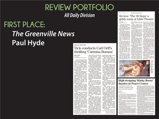 REVIEW PORTFOLIO
AllDailyDivision
FIRST PLACE:
The Greenville News
Paul Hyde
12A II SUNDAY, 11.01.15 II GREENVILLEONLINE.COM
Greenville Little Theatre’s
“The 39 Steps” is a giddy romp
from beginning to end.
If you’re in the mood for in-
spired British-style silliness
and vaudevillian hijinks, this
frothy comic melodrama is
just the ticket.
Four veteran Greenville ac-
tors turn in some of their best
work in director Allen McCal-
la’s sparkling gag-filled pro-
duction, which opened Friday.
David Bean is Richard Han-
nay, a world-weary Canadian
who, in search of some excite-
ment, inadvertently gets
mixed up in international in-
trigue in England and Scot-
land.
The three other actors (Lau-
ra Sykes, Sam McCalla and
Evan Harris) fill in dozens of
roles in this irresistible spy ca-
per, which played to great ac-
claim a few years ago on
Broadway and more recently
in London’s West End.
The comedy’s plot, some-
what complex, closely tracks
the script of Alfred Hitch-
cock’s 1935 film noir of the
same name. Suffice it to say
that fascists are at the bottom
of it all.
Muchofthehumoremerges
from watching the Etch-A-
Sketch clowns Sam McCalla
and Harris shift identities —
cops one moment, secret
agentsordottywomen’sunder-
wear salesmen the next — of-
ten in the blink of an eye, with
the quick change of a hat and
accent.
Using a minimum of set
pieces,thecastalsoiscalledon
to recreate the special effects
of Hitchcock’s movie, includ-
ing a foot pursuit above a
speeding train.
A few trunks become the
train and a collection of chairs
turn into a getaway car. Two
connected ladders serve as a
bridge. A picture frame repre-
sents a window, which charac-
ters frequently pick up to leap
through. This stylized play and
staging glories in theatrical le-
gerdemain.
The production also makes
gleeful use of Monty Python-
esque shadow puppets and in-
cludes amusing allusions to
other Hitchcock classics, in-
cluding “North by Northwest”
“The Birds” and “Vertigo.”
Don’t blink or you’ll miss
the brief on-screen shadow-
puppet cameo of the Master of
Suspense himself.
Allen McCalla, the director,
stuffs the play to the brim with
comic bits that are riotous and
admirably precise. He sets a
breathless pace but occasion-
ally slows or stops the action to
milk a joke or sight gag for all
it’s worth. And why not? “The
39 Steps” lends itself to this
kind of inventive indulgence.
Bean, as Hannay, is all
suaveanddevil-may-careaffa-
bility. Bean’s confident, win-
ning Hannay, though a Canadi-
an, is really a familiar type of
British hero, a hail-fellow-
well-met charmer who’s fully
equal to any fraught situation
in which he finds himself.
Faced with peril, he keeps
calm, carries on and takes his
tea at 4 p.m.
Bean enjoys a particularly
fine, rousing moment when
Hannay, mistaken for a politi-
cal activist, improvises a
speech about human decency
that’s really quite a corker.
Sykes is terrific, bringing
enormous appeal to three vivid
roles: the smoldering femme
fatale Annabella, the wistful
Glaswegian farm girl Marga-
ret and the plucky ingenue
Pamela.
Sam McCalla and Harris,
eachplayingmorethanadozen
roles, often dominate the stage
with their nimble comic versa-
tility. McCalla is priceless as a
pious Scottish clod with a
pitchfork and a thick brogue.
His fact-spouting Mr. Memory
is also formidable. Harris
shines particularly in a drag
role and as a wild-eyed, goose-
stepping fascist.
JeffLaPrad’stheatricalsce-
nic design is spot-on.
This effervescent, must-see
production of “The 39 Steps”
continues at Greenville Little
Theatre through Nov. 14. For
tickets, call 864-233-6238 or
see the website www.greenvil-
lelittletheatre.org.
For the latest in local arts
news and reviews, follow Paul
HydeonFacebookandTwitter:
@PaulHyde7.
Review: ‘The 39 Steps’ a
giddy romp at Little Theatre
PAUL HYDE
PHYDE@GREENVILLENEWS.COM
KATHERINE
ESCOBAR/
ESCOBAR
PHOTO-
GRAPHY
From left,
Sam
McCalla,
Evan
Harris,
Laura
Sykes and
David
Bean of
“The 39
Steps.”
At the Greenville Cho-
rale’sseason-openingcon-
cert, conductor Bingham
Vick Jr. treated Carl
Orff’s “Carmina Burana”
not as a musty master-
workbutasalustyoperat-
ic rhapsody, full of
pitched drama and out-
sized emotion.
This was thrilling, go-
for-broke music-making.
With 200 singers and
instrumentalists on the
stage of the Peace Center,
this “Carmina Burana”
thundered and roared,
particularly during the
famous “O Fortuna” sec-
tions that bookend the
hour-long work.
Orff created his mus-
cular, highly syncopated
cantata in 1935-36, using a
collection of 13th century
lyrics written by wander-
ing students and naughty
clerics.
The texts, in Latin and
archaic German, cover
thegamutfromlovemelo-
dies to drinking songs to
musings on fortune and
parodies of sacred texts.
Vick drew a robust,
full-throated sound from
his 150-voice Chorale and
emphasized the forceful,
percussive elements of
Orff’s orchestral score,
encouraging Rick Black-
well’s bass drum to rattle
the ribcage.
Vick brought a brash
theatricality to the work
not only by establishing
an urgent momentum but,
conversely, by stretching
out some phrases — such
as those in the soaring
penultimate section,
“Blanziflor et Helena” —
much in the way that a op-
eratictenorholdsontohis
high Cs to please the fans.
Vick,inhisexcitement,
at one point leaped about
twofeetabovethepodium
— not missing a beat, it
should be noted. Many in
the audience no doubt
shared the sentiment.
The Chorale sang with
its accustomed polish and
attention to diction, ar-
ticulating Orff’s challeng-
ingwordyandsyncopated
passages with admirable
clarity.
But what one most re-
members from the con-
cert is the ensemble’s
sheer heft and red-blood-
ed passion.
This most-popular of
choral works, of course, is
oneofbountifulcontrasts:
Its powerful sections give
waytoreflectiveandeven
ethereal episodes. The
Chorale rendered the lat-
ter with shimmering
beauty.
“Carmina Burana” in-
cludes three tortuous solo
parts that require singers
to reach to the top of their
ranges. Orff’s demands
are almost ridiculous. But
the soloists were superb.
Bruce Schoonmaker
sang with a focused, reso-
nant baritone and, often,
with an appropriate com-
ic demeanor. (His songs
mainly center on lust.) He
delivered “Estuans interi-
us” with gusto, easily ne-
gotiating the high Gs and
final A of the song.
Tenor Grant Knox of-
fered a characterful ac-
count of the morbidly
comic melody “Cignus us-
tus cantat,” about a swan
on a spit.
Kathryn Knauer’s silk-
en soprano, meanwhile,
was ravishing in her song
“In Truitina,” and later in
the stratospheric “Dulcis-
sime.” Knauer possesses
a voice that will take her
anywhere she needs to go.
The children’s chorus,
Chicora Voices, also en-
joyed a few moments
downstage in the spot-
light, singing with charm
and purity.
The Greenville Sym-
phony, an equal partner in
the proceedings, played
with vigor and rhythmic
vitality.
Vick opened the con-
cert with the inspired
choice of Vaughan Wil-
liams’ “Serenade to Mu-
sic,” a serene, sensuous
score set to Shakespeare’s
meditation on music from
“TheMerchantofVenice.”
The Chorale sounded
appropriately luminous in
singing this text that
speaks of moonlight, the
stars and harmony.
Thefinesoloistsforthe
Vaughan Williams were
soprano Lisa Barksdale,
mezzo-soprano Rosemary
Hughes, tenor Grant
Knox and bass-baritone
David Parker.
For the latest in local arts
news and reviews, follow Paul
Hyde on Facebook and
Twitter: @PaulHyde7.
MUSIC REVIEW
Vick conducts Carl Orff’s
thrilling ‘Carmina Burana’
PAUL HYDE
ARTS WRITER
PHYDE@GREENVILLEONLINE.COM
The Peace Center’s 2014-15 Broadway Series — its
best ever, in my opinion — began last September in the
warm sepia glow of “Once” and is concluding this
week with the explosion of bright color, dazzle and
powerhouse vocals that is “Kinky Boots.”
Cyndi Lauper’s pop-rock musical, an irresistible
combination of high camp and heartfelt sentiment, is
fantastic.
The First National Tour, which roared into the
Peace Center Tuesday, is a sleek, top-notch production
of this show about two very different men who form a
business partnership.
Charlie Price inherited his family’s shoe factory in
England’s Midlands from his father but the business
has fallen on hard times.
To save the shop, Charlie devises a plan with a drag
queen, Lola (also known as Simon), to create high-
heeled boots for cross-dressing men.
“Kinky Boots” blends a traditional story — a young
man (Charlie) follows his heart and overcomes great
odds with the help of his friends, and incidentally wins
the girl — with flamboyant Broadway showmanship.
The latter is delivered by Lola and the “Angels,” a
high-stepping drag queen chorus in skimpy, glittering
costumes. Together, they light up the stage with show-
stopping flair.
Lauper’s sizzling score fuses techno-pop with hard-
charging rock and touching ballads. Her songs —
mostly upbeat, uptempo and extroverted — keep the
show surging forward, but she also creates breathing
space in Act1for Lola’s “Not My Father’s Son,” an ach-
ingly tender ballad about strained father-son relation-
ships, one of the many themes in the musical.
In the hands of Lauper and droll book-writer Harvey
Fierstein, “Kinky Boots” becomes a show about finding
your passion, seizing opportunity, and accepting others
for who they are. Don’t miss their six-step plan for hap-
piness near the end of the musical. It’s nifty.
Director/choreographer Jerry Mitchell is one of
Broadway’s great talents and he’s devised some exu-
berant dances, including one that nimbly involves the
factory’s conveyor belts.
Kyle Taylor Parker, as the sassy, lovable Lola, dom-
inates the stage with bountiful pizzazz and charisma.
It’s a spectacular performance.
Steven Booth is a likeable Charlie, singing the rock
songs“StepOne”and“SoulofaMan”withapuretenor
and high-octane energy.
Lindsay Nicole Chambers plays the factory worker
Lauren, a plucky, perky girl-next-door type who be-
comes Charlie’s unexpected love interest. Chambers
soars splendidly on “The History of Wrong Guys,” a
comictourdeforceinwhichthenervousLaurenrealizes
she has a crush on Charlie. (That number and a few oth-
ersinthisshowmakeyouwishthatBroadwayshowsob-
served the old Italian opera tradition of the encore.)
Therestoftheprincipalcastisfirst-rate.Theentire
ensembleofmorethantwodozen—fairlysizablefora
Broadway touring show these days — makes a mighty
sound in the Peace Center Concert Hall.
This terrific “Kinky Boots” continues through Sun-
day. For tickets, call 864-467-3000 or see the website
www.peacecenter.org.
For the latest in local arts news and reviews, follow
Paul Hyde on Facebook and Twitter: @PaulHyde7.
High-stepping ‘Kinky Boots’
dazzles at Peace Center
PAUL HYDE
ARTS WRITER
PHYDE@GREENVILLEONLINE.COM
Cyndi Lauper’s musical is an
irresistible combination of high
camp and heartfelt sentiment
 
